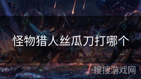 怪物猎人丝瓜刀打哪个