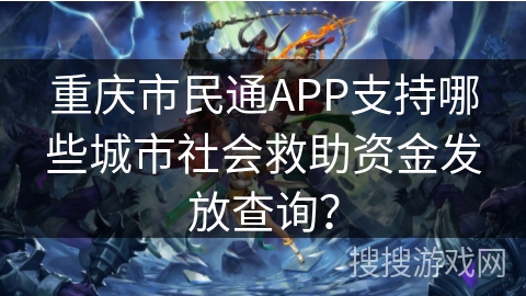 重庆市民通APP支持哪些城市社会救助资金发放查询？