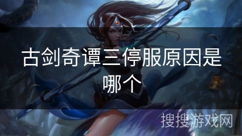 古剑奇谭三停服原因是哪个 古剑奇谭三停服原因是哪个