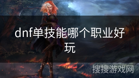 dnf单技能哪个职业好玩 dnf单技能哪个职业好玩