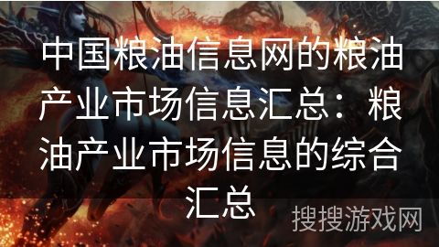 中国粮油信息网的粮油产业市场信息汇总:粮油产业市场信息的综合汇总 中国粮油信息网的粮油产业市场信息汇总:粮油产业市场信息的综合汇总