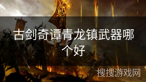 古剑奇谭青龙镇武器哪个好