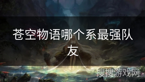 苍空物语哪个系最强队友