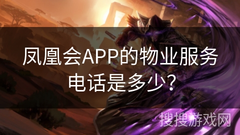 凤凰会APP的物业服务电话是多少？