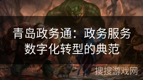 青岛政务通：政务服务数字化转型的典范