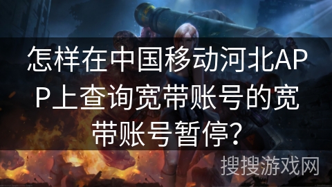怎样在中国移动河北APP上查询宽带账号的宽带账号暂停？