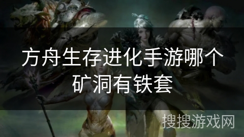 方舟生存进化手游哪个矿洞有铁套 方舟生存进化手游哪个矿洞有铁套