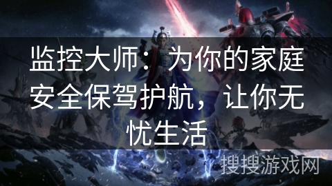 监控大师：为你的家庭安全保驾护航，让你无忧生活