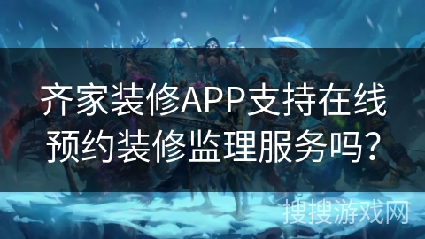 齐家装修APP支持在线预约装修监理服务吗？