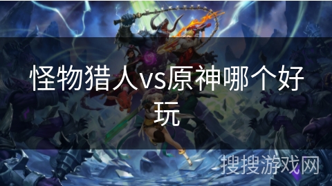 怪物猎人vs原神哪个好玩