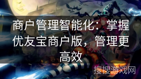 商户管理智能化：掌握优友宝商户版，管理更高效