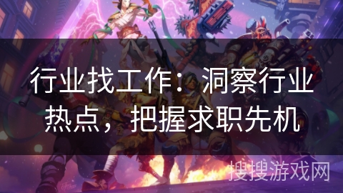 行业找工作:洞察行业热点,把握求职先机 行业找工作:洞察行业热点,把握求职先机