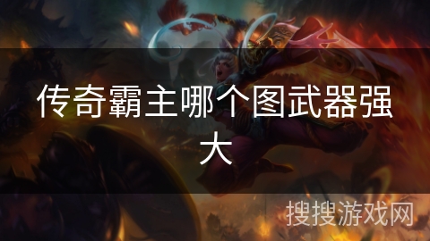 传奇霸主哪个图武器强大 传奇霸主哪个图武器强大