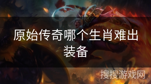 原始传奇哪个生肖难出装备