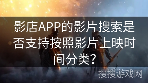 影店APP的影片搜索是否支持按照影片上映时间分类？