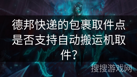 德邦快递的包裹取件点是否支持自动搬运机取件？