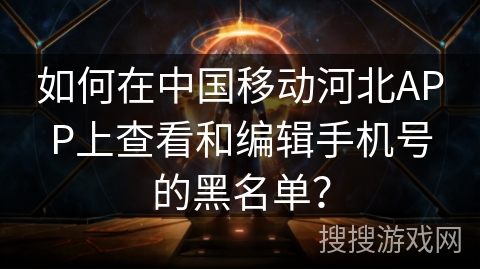 如何在中国移动河北APP上查看和编辑手机号的黑名单？