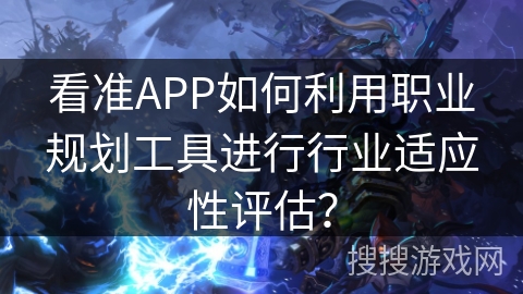 看准APP如何利用职业规划工具进行行业适应性评估？