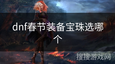dnf春节装备宝珠选哪个 dnf春节装备宝珠选哪个