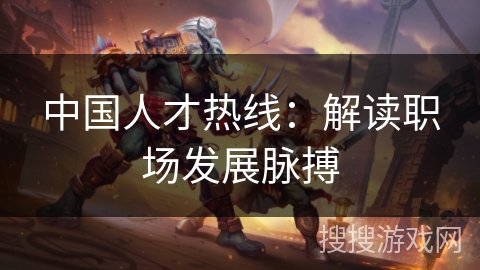 中国人才热线：解读职场发展脉搏