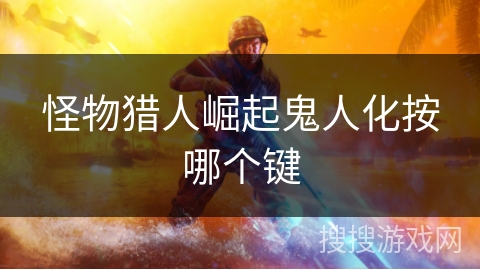 怪物猎人崛起鬼人化按哪个键