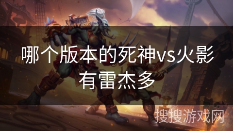 哪个版本的死神vs火影有雷杰多