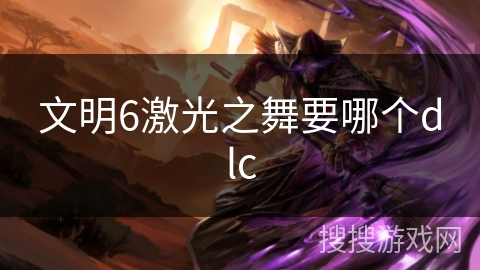 文明6激光之舞要哪个dlc 文明6激光之舞要哪个dlc