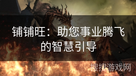 铺铺旺:助您事业腾飞的智慧引导 铺铺旺:助您事业腾飞的智慧引导