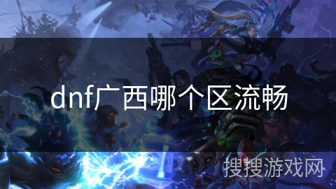 dnf广西哪个区流畅 dnf广西哪个区流畅