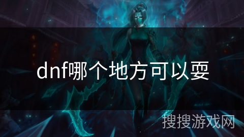 dnf哪个地方可以耍