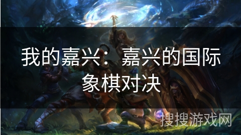 我的嘉兴：嘉兴的国际象棋对决