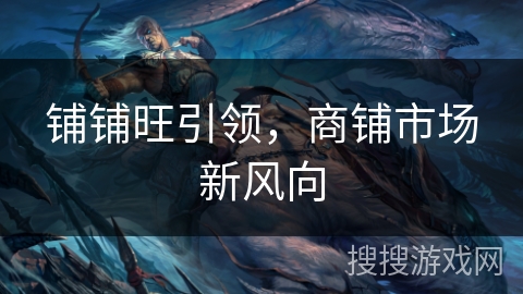 铺铺旺引领，商铺市场新风向