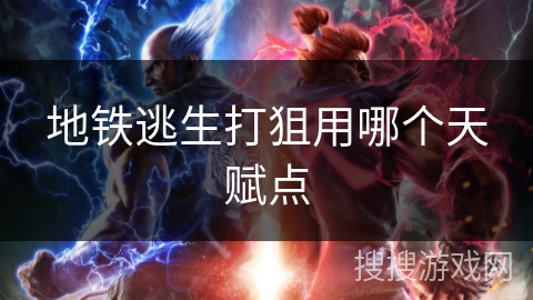 地铁逃生打狙用哪个天赋点