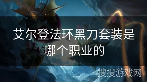 艾尔登法环黑刀套装是哪个职业的
