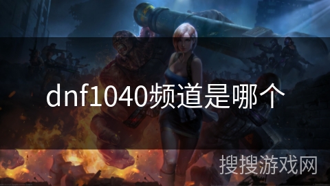 dnf1040频道是哪个 dnf1040频道是哪个