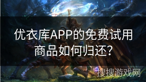 优衣库APP的免费试用商品如何归还？