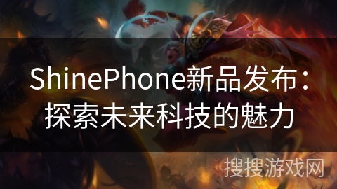 ShinePhone新品发布：探索未来科技的魅力