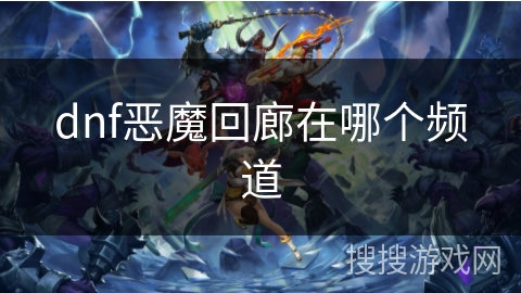dnf恶魔回廊在哪个频道