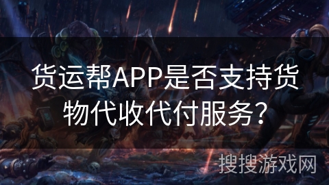 货运帮APP是否支持货物代收代付服务？