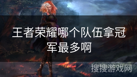 王者荣耀哪个队伍拿冠军最多啊