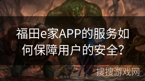 福田e家APP的服务如何保障用户的安全？