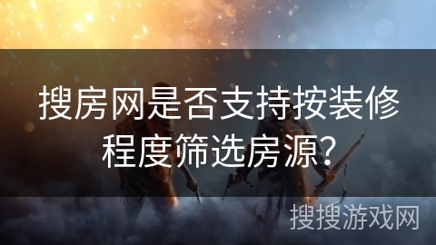 搜房网是否支持按装修程度筛选房源？