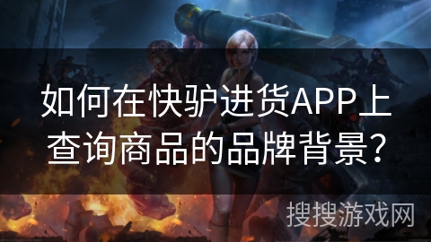 如何在快驴进货APP上查询商品的品牌背景？