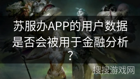苏服办APP的用户数据是否会被用于金融分析？