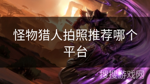 怪物猎人拍照推荐哪个平台