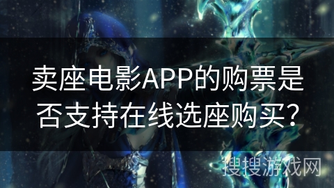 卖座电影APP的购票是否支持在线选座购买？