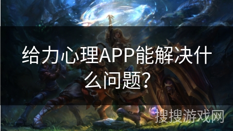 给力心理APP能解决什么问题？