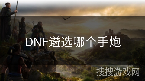 DNF遴选哪个手炮