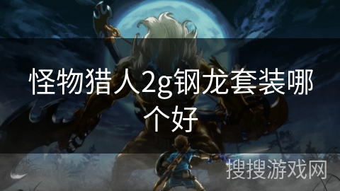 怪物猎人2g钢龙套装哪个好