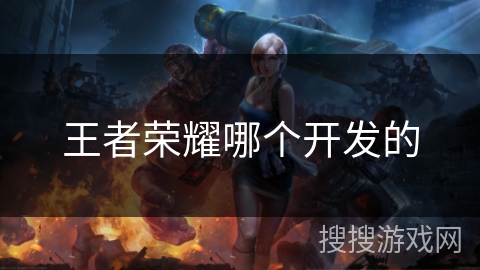 王者荣耀哪个开发的